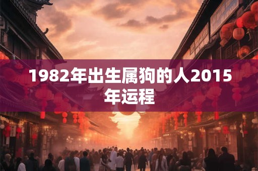 1982年出生属狗的人2015年运程