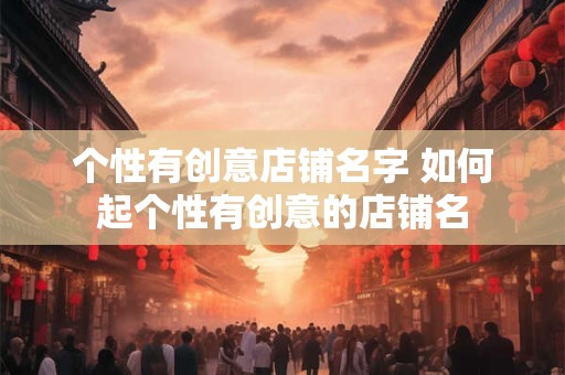 个性有创意店铺名字 如何起个性有创意的店铺名
