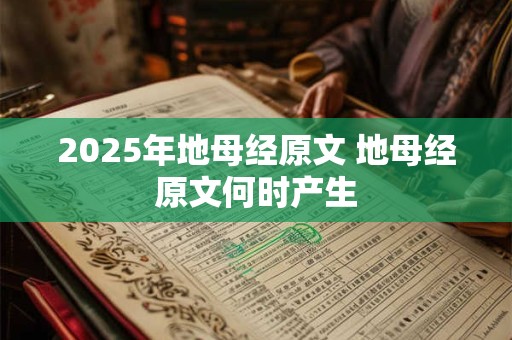 2025年地母经原文 地母经原文何时产生