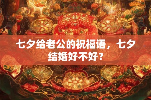 七夕给老公的祝福语，七夕结婚好不好？