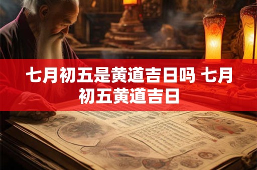 七月初五是黄道吉日吗 七月初五黄道吉日