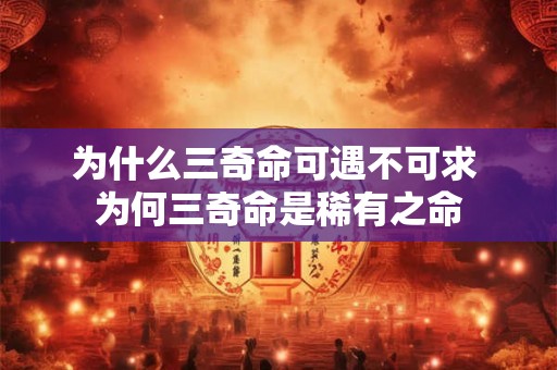 为什么三奇命可遇不可求 为何三奇命是稀有之命
