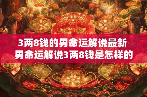 3两8钱的男命运解说最新 男命运解说3两8钱是怎样的