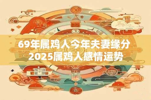 69年属鸡人今年夫妻缘分 2026属鸡人感情运势