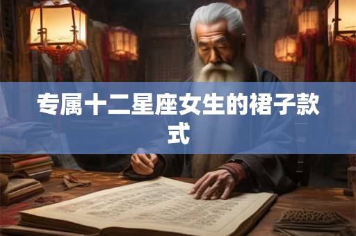 专属十二星座女生的裙子款式 专属十二星座女生的裙子款式