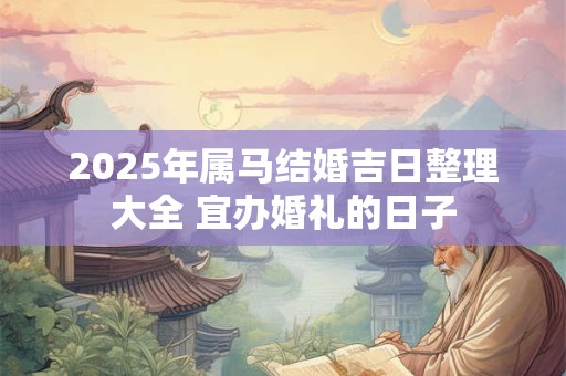 2025年属马结婚吉日整理大全 宜办婚礼的日子