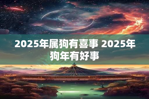 2025年属狗有喜事 2025年狗年有好事