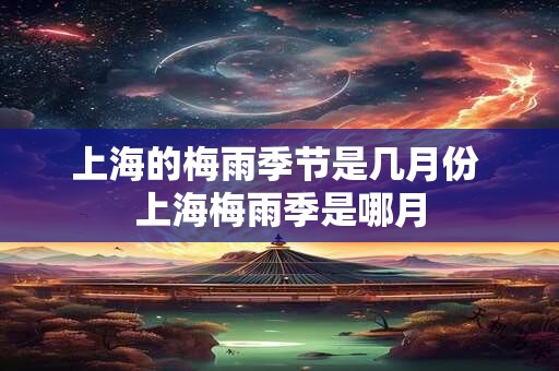 上海的梅雨季节是几月份 上海梅雨季是哪月
