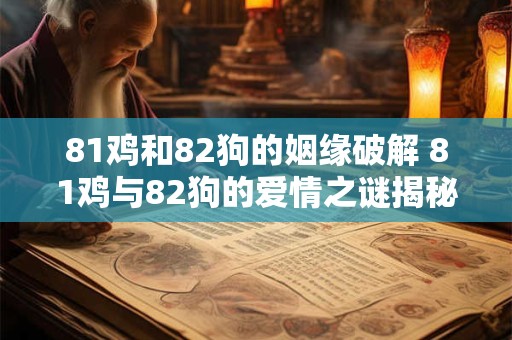 81鸡和82狗的姻缘破解 81鸡与82狗的爱情之谜揭秘