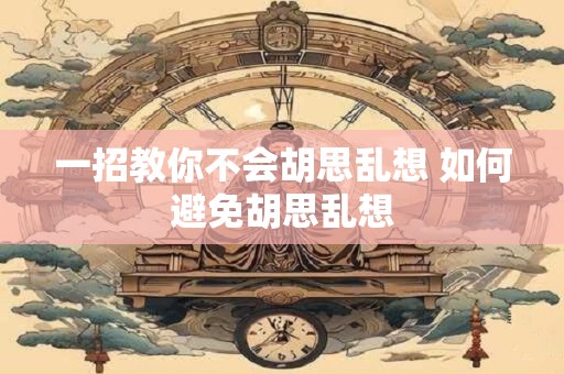 一招教你不会胡思乱想 如何避免胡思乱想