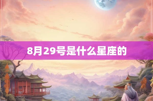 8月29号是什么星座的 8月29号是什么星座的