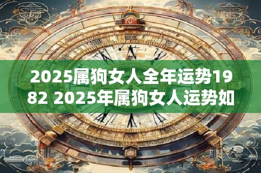 2025属狗女人全年运势1982 2025年属狗女人运势如何