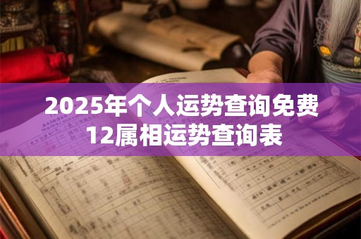 2025年个人运势查询免费 12属相运势查询表 2025年个人运势查询免费 12属相运势查询表