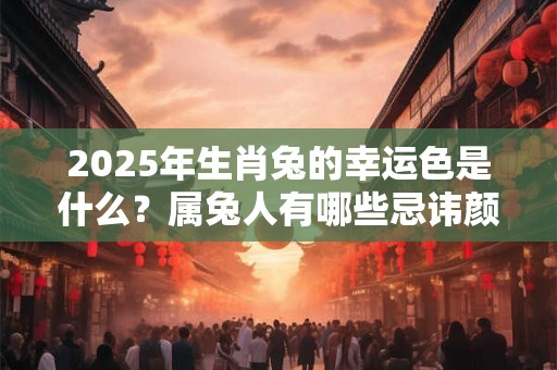 2025年生肖兔的幸运色是什么？属兔人有哪些忌讳颜色