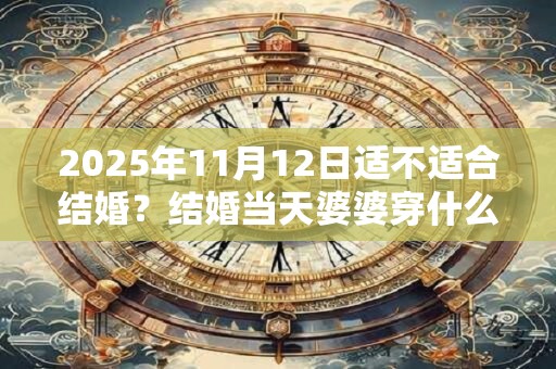 2025年11月12日适不适合结婚？结婚当天婆婆穿什么衣服？