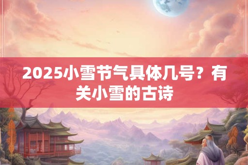 2026小雪节气具体几号？有关小雪的古诗