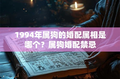 1994年属狗的婚配属相是哪个？属狗婚配禁忌