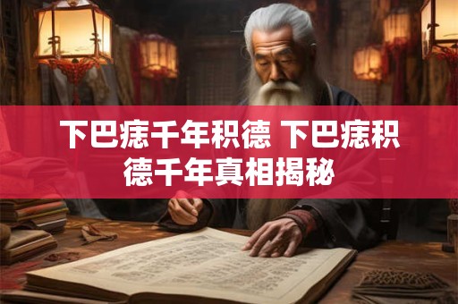 下巴痣千年积德 下巴痣积德千年真相揭秘