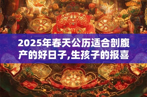 2025年春天公历适合剖腹产的好日子,生孩子的报喜风俗