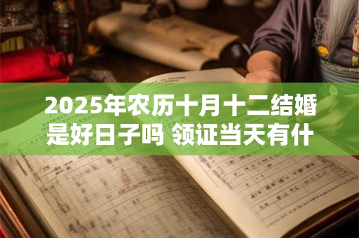 2025年农历十月十二结婚是好日子吗 领证当天有什么忌讳