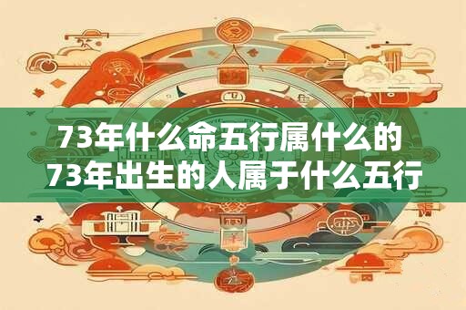 73年什么命五行属什么的 73年出生的人属于什么五行命