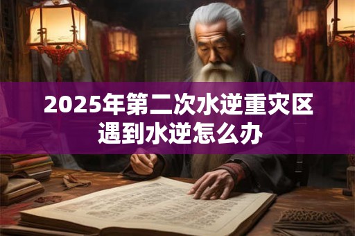 2025年第二次水逆重灾区 遇到水逆怎么办