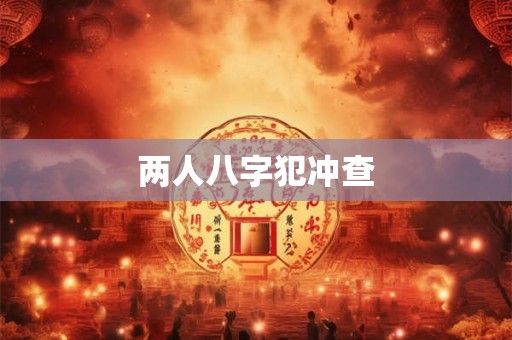 两人八字犯冲查 两人八字犯冲查