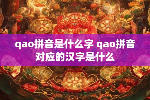 qao拼音是什么字 qao拼音对应的汉字是什么