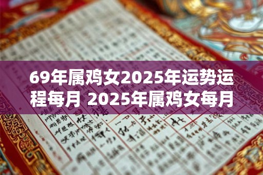 69年属鸡女2025年运势运程每月 2025年属鸡女每月运势如何