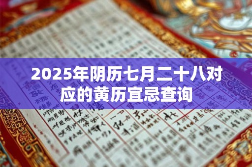 2025年阴历七月二十八对应的黄历宜忌查询 2025年阴历七月二十八对应的黄历宜忌查询