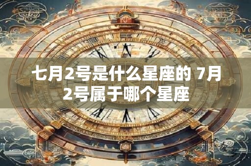 七月2号是什么星座的 7月2号属于哪个星座