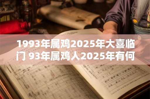 1993年属鸡2025年大喜临门 93年属鸡人2025年有何喜事发生