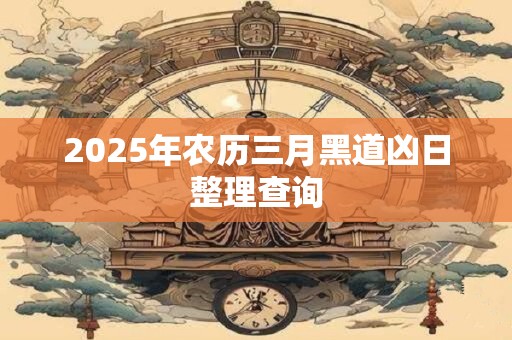2025年农历三月黑道凶日整理查询