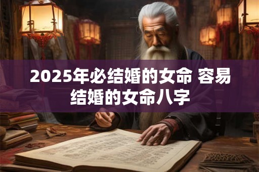 2025年必结婚的女命 容易结婚的女命八字