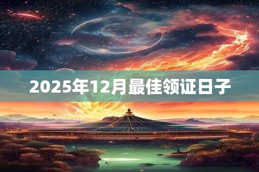 2025年12月最佳领证日子 2025年12月最佳领证日子