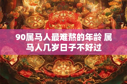 90属马人最难熬的年龄 属马人几岁日子不好过