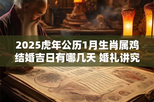 2025虎年公历1月生肖属鸡结婚吉日有哪几天 婚礼讲究什么