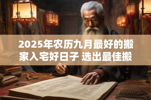 2025年农历九月最好的搬家入宅好日子 选出最佳搬家吉日