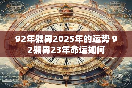 92年猴男2025年的运势 92猴男23年命运如何