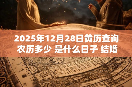 2025年12月28日黄历查询 农历多少 是什么日子 结婚吉时