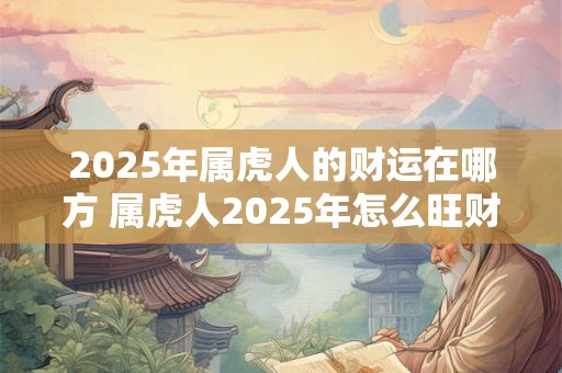 2026年属虎人的财运在哪方 属虎人2026年怎么旺财运 2026年属虎人的财运在哪方 属虎人2026年怎么旺财运