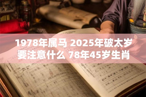 1978年属马 2025年破太岁要注意什么 78年45岁生肖马逢兔年运势如何