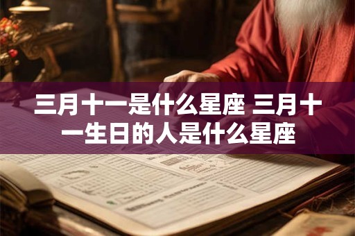 三月十一是什么星座 三月十一生日的人是什么星座
