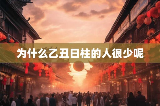 为什么乙丑日柱的人很少呢