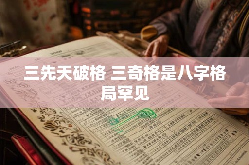 三先天破格 三奇格是八字格局罕见
