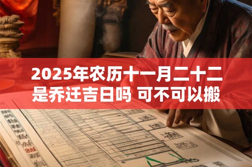2025年农历十一月二十二是乔迁吉日吗 可不可以搬家入宅 2025年农历十一月二十二是乔迁吉日吗 可不可以搬家入宅