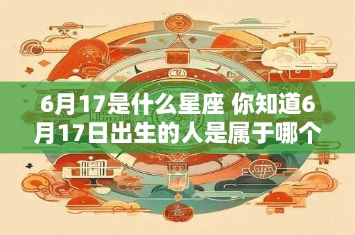 6月17是什么星座 你知道6月17日出生的人是属于哪个星座吗