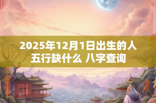 2025年12月1日出生的人五行缺什么 八字查询