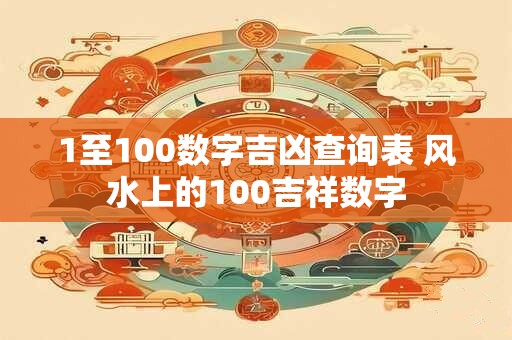 1至100数字吉凶查询表 风水上的100吉祥数字