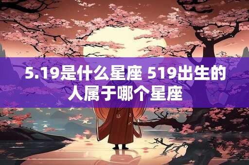 5.19是什么星座 519出生的人属于哪个星座